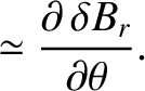 $\displaystyle \simeq \frac{\partial \,\delta B_r}{\partial \theta}.$
