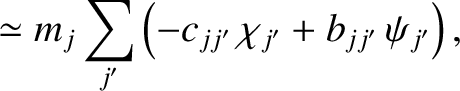 $\displaystyle \simeq m_j\sum_{j'}\left(-c_{jj'}\,\chi_{j'} +b_{jj'}\,\psi_{j'}\right),$