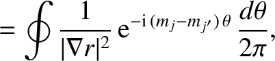 $\displaystyle = \oint \frac{1}{\vert\nabla r\vert^{2}}\,
{\rm e}^{-{\rm i}\,(m_j-m_{j'})\,\theta}
\,\frac{d\theta}{2\pi},$
