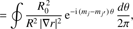 $\displaystyle = \oint \frac{R_0^{\,2}}{R^{2}\,\vert\nabla r\vert^{2}}\,
{\rm e}^{-{\rm i}\,(m_j-m_{j'})\,\theta}
\,\frac{d\theta}{2\pi},$