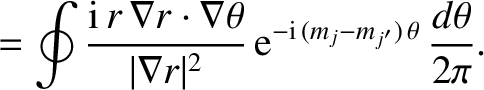 $\displaystyle = \oint \frac{{\rm i}\,r\,\nabla r\cdot\nabla \theta}{\vert\nabla r\vert^{2}}\,
{\rm e}^{-{\rm i}\,(m_j-m_{j'})\,\theta}
\,\frac{d\theta}{2\pi}.$