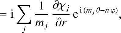 $\displaystyle ={\rm i}\sum_j\frac{1}{m_j}\,\frac{\partial \chi_j}{\partial r}\,{\rm e}^{\,{\rm i}\,(m_j\,\theta-n\,\varphi)},$