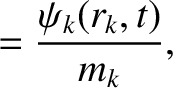 $\displaystyle =\frac{\psi_k(r_k,t)}{m_k},$