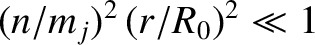 $(n/m_j)^2\,(r/R_0)^2\ll 1$