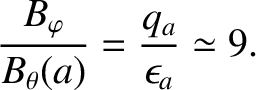 $\displaystyle \frac{B_\varphi}{B_\theta(a)} = \frac{q_a}{\epsilon_a}\simeq 9.$