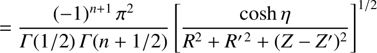 $\displaystyle = \frac{(-1)^{n+1}\,\pi^{2}}{{\mit\Gamma}(1/2)\,{\mit\Gamma}(n+1/2)}
\left[\frac{\cosh\eta}{R^{2}+R'^{\,2}+(Z-Z')^{2}}\right]^{1/2}$