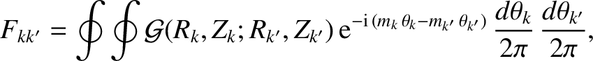 $\displaystyle F_{kk'} = \oint\oint
{\cal G}(R_k,Z_k;R_{k'},Z_{k'})\,{\rm e}^{-{...
...eta_k-m_{k'}\,\theta_{k'})}\,\frac{d\theta_k}{2\pi}\,\frac{d\theta_{k'}}{2\pi},$