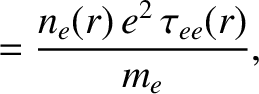 $\displaystyle = \frac{n_e(r)\,e^2\,\tau_{ee}(r)}{m_e},$