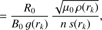 $\displaystyle = \frac{R_0}{B_0\,g(r_k)}\,\frac{\sqrt{\mu_0\,\rho(r_k)}}{n\,s(r_k)},$