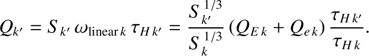 $\displaystyle Q_{k'} =S_{k'}\,\omega_{{\rm linear}\,k}\,\tau_{H\,k'} =\frac{S_{...
...{\,1/3}}{S_k^{\,1/3}}\,(Q_{E\,k} + Q_{e\,k})\,\frac{\tau_{H\,k'}}{\tau_{H\,k}}.$
