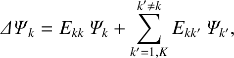 $\displaystyle {\mit\Delta\Psi}_k = E_{kk}\,{\mit\Psi}_k+ \sum^{k'\neq k}_{k'=1,K} E_{kk'}\,{\mit\Psi}_{k'},$