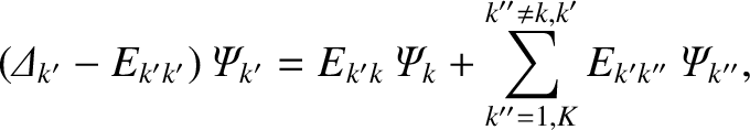 $\displaystyle ({\mit\Delta}_{k'} - E_{k'k'})\,{\mit\Psi}_{k'} = E_{k'k}\,{\mit\Psi}_k + \sum^{k''\neq k,k'}_{k''=1,K} E_{k'k''}\,{\mit\Psi}_{k''},$