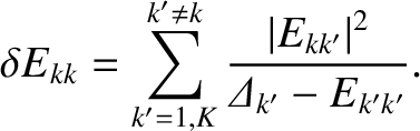 $\displaystyle \delta E_{kk}= \sum^{k'\neq k}_{k'=1,K} \frac{\vert E_{kk'}\vert^2}{{\mit\Delta}_{k'} - E_{k'k'}}.$