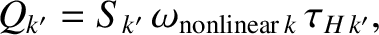 $\displaystyle Q_{k'} =S_{k'}\,\omega_{{\rm nonlinear}\,k}\,\tau_{H\,k'},$