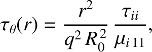 $\displaystyle \tau_\theta(r) = \frac{r^2}{q^2\,R_0^{\,2}}\,\frac{\tau_{ii}}{\mu_{i\,11}},$