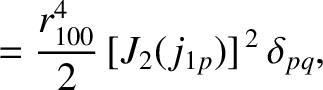 $\displaystyle = \frac{r_{100}^{4}}{2}\,[J_2(j_{1p})]^{\,2}\,\delta_{pq},$