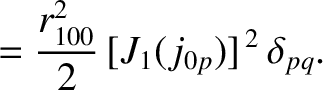 $\displaystyle = \frac{r_{100}^{2}}{2}\,[J_1(j_{0p})]^{\,2}\,\delta_{pq}.$