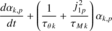 $\displaystyle \frac{d\alpha_{k,p}}{dt} + \left(\frac{1}{\tau_{\theta\,k}}+\frac{j_{1p}^{\,2}}{\tau_{M\,k}}\right)\alpha_{k,p}$