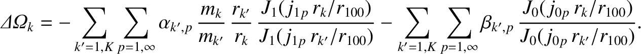$\displaystyle {\mit\Delta\Omega}_k = -\sum_{k'=1,K}\sum_{p=1,\infty} \alpha_{k'...
...fty}\beta_{k',p}\,\frac{J_0(j_{0p}\,r_k/r_{100})}{J_0(j_{0p}\,r_{k'}/r_{100})}.$