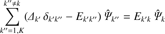 $\displaystyle \sum_{k''=1,K}^{k''\neq k}({\mit\Delta}_{k'}\,\delta_{k' k''}-E_{k'k''})\,{\mit\hat{\Psi}}_{k''} = E_{k'k}\,{\mit\hat{\Psi}}_k$