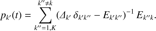 $\displaystyle p_{k'}(t) = \sum_{k''=1,K}^{k''\neq k} ({\mit\Delta}_{k'}\,\delta_{k'k''}-E_{k'k''})^{-1}\,E_{k''k}.$