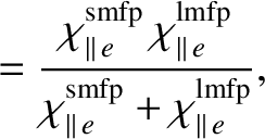 $\displaystyle = \frac{\chi_{\parallel\,e}^{\rm smfp}\,\chi_{\parallel\,e}^{\rm lmfp}}{\chi_{\parallel\,e}^{\rm smfp}+ \chi_{\parallel\,e}^{\rm lmfp}},$