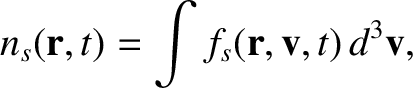 $\displaystyle n_s({\bf r},t) = \int f_s({\bf r}, {\bf v},t)\,d^3{\bf v},$