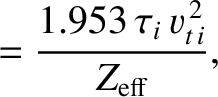 $\displaystyle = \frac{1.953\,\tau_i\,v_{t\,i}^{\,2}}{Z_{\rm eff}},$