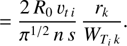 $\displaystyle = \frac{2\,R_0\,v_{t\,i}}{\pi^{1/2}\,n\,s}\,\frac{r_k}{W_{T_i\,k}}.$