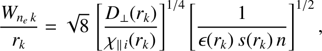 $\displaystyle \frac{W_{n_e\,k}}{r_k} = \sqrt{8}\,\left[\frac{D_{\perp}(r_k)}{\c...
...l\,i}(r_k)}\right]^{1/4} \left[\frac{1}{\epsilon(r_k)\,s(r_k)\,n}\right]^{1/2},$