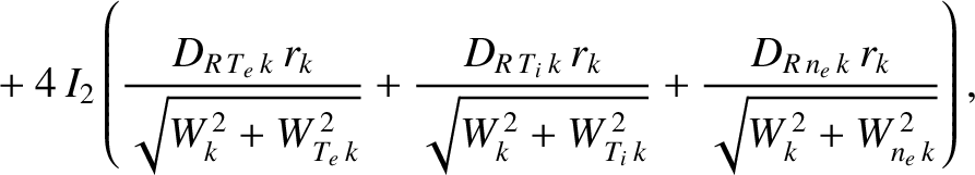 $\displaystyle \phantom{=} +
4\,I_2\left(\frac{D_{R\,T_e\,k}\,r_k}{\sqrt{W_k^{\,...
...}^{\,2}}}+\frac{D_{R\,n_e\,k}\,r_k}{\sqrt{W_k^{\,2}+ W_{n_e\,k}^{\,2}}}\right),$