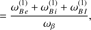 $\displaystyle = \frac{\omega_{B\,e}^{(1)} +\omega_{B\,i}^{(1)}+ \omega_{B\,I}^{(1)}}{\omega_\beta},$