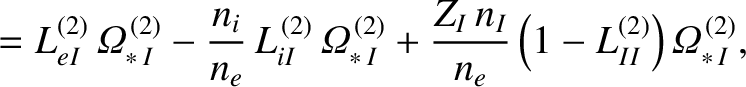 $\displaystyle = L_{eI}^{(2)}\,{\mit\Omega}_{\ast\,I}^{\,(2)} - \frac{n_i}{n_e}\...
... \frac{Z_I\,n_I}{n_e}\left(1-L_{II}^{(2)}\right){\mit\Omega}_{\ast\,I}^{\,(2)},$