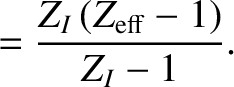 $\displaystyle =\frac{Z_I\,(Z_{\rm eff}-1)}{Z_I-1}.$