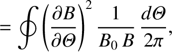 $\displaystyle =\oint\left(\frac{\partial B}{\partial{\mit\Theta}}\right)^2\frac{1}{B_0\,B}\,\frac{d{\mit\Theta}}{2\pi},$