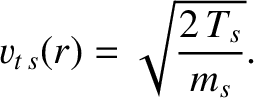 $\displaystyle v_{t\,s}(r) = \sqrt{\frac{2\,T_s}{m_s}}.$