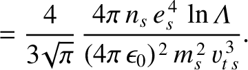 $\displaystyle = \frac{4}{3\!\sqrt{\pi}}\,\frac{4\pi\,n_s\,e_s^{\,4}\,\ln{\mit\Lambda}}{(4\pi\,\epsilon_0)^{\,2}\,m_s^{\,2}\,v_{t\,s}^{\,3}}.$