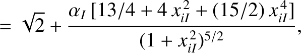 $\displaystyle =\sqrt{2}+ \frac{\alpha_I\,[13/4+4\,x_{iI}^{\,2}+(15/2)\,x_{iI}^{\,4}]}{(1+x_{iI}^{\,2})^{5/2}},$