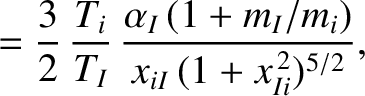 $\displaystyle =\frac{3}{2}\,\frac{T_i}{T_I}\,\frac{\alpha_I\,(1+m_I/m_i)}{x_{iI}\,(1+x_{Ii}^{\,2})^{5/2}},$