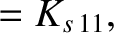$\displaystyle = K_{s\,11},$