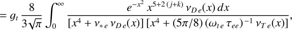 $\displaystyle = g_t\,\frac{8}{3\!\sqrt{\pi}}\int_0^\infty
\frac{e^{-x^{2}}\,x^{...
...D\,e}(x)]\,[x^{4}+(5\pi/8)\,(\omega_{t\,e}\,\tau_{ee})^{\,-1}\,\nu_{T\,e}(x)]},$
