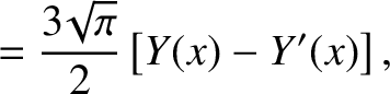 $\displaystyle = \frac{3\!\sqrt{\pi}}{2}\left[Y(x)-Y'(x)\right],$