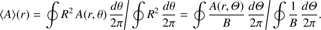 $\displaystyle \langle A\rangle(r) = \left.\oint R^{2}\,A(r,\theta)\,\frac{d\the...
...,\frac{d{\mit\Theta}}{2\pi}\right/\oint\frac{1}{B}\,\frac{d{\mit\Theta}}{2\pi}.$