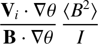 $\displaystyle \frac{{\bf V}_i\cdot\nabla \theta}{{\bf B}\cdot\nabla\theta}\,\frac{\langle B^2\rangle}{I}$