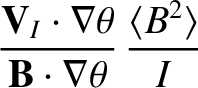 $\displaystyle \frac{{\bf V}_I\cdot\nabla \theta}{{\bf B}\cdot\nabla\theta}\,\frac{\langle B^2\rangle}{I}$