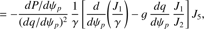 $\displaystyle = - \frac{dP/d\psi_p}{(dq/d\psi_p)^{2}}\,\frac{1}{\gamma}\left[\f...
...t(\frac{J_1}{\gamma}\right) - g\,\frac{dq}{d\psi_p}\,\frac{J_1}{J_2}\right]J_5,$