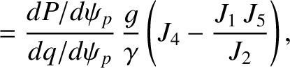 $\displaystyle = \frac{dP/d\psi_p}{dq/d\psi_p}\,\frac{g}{\gamma}\left(J_4 - \frac{J_1\,J_5}{J_2}\right),$