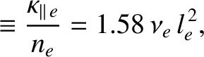 $\displaystyle \equiv \frac{\kappa_{\parallel\,e}}{n_e} = 1.58\,\nu_e\,l_e^{\,2},$
