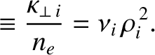 $\displaystyle \equiv \frac{\kappa_{\perp\,i}}{n_e} = \nu_i\,\rho_i^{\,2}.$