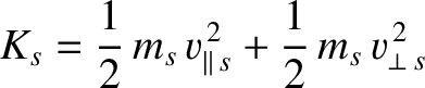 $\displaystyle K_s = \frac{1}{2}\,m_s\,v_{\parallel\,s}^{\,2}+ \frac{1}{2}\,m_s\,v_{\perp\,s}^{\,2}$